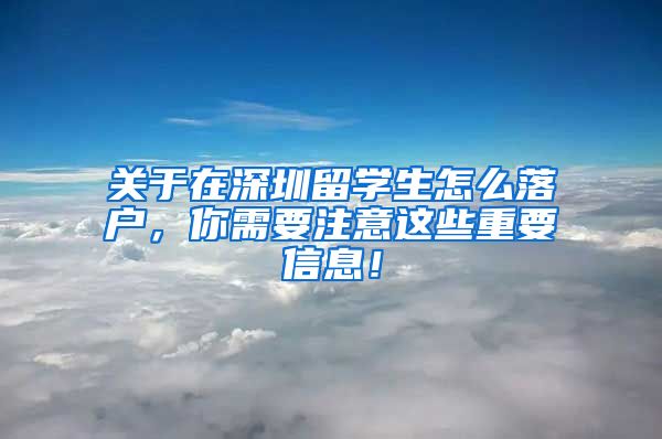 关于在深圳留学生怎么落户，你需要注意这些重要信息！