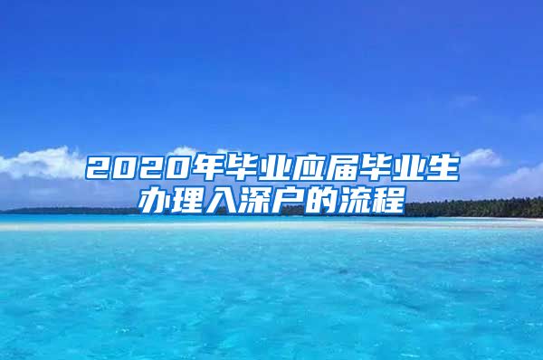 2020年毕业应届毕业生办理入深户的流程