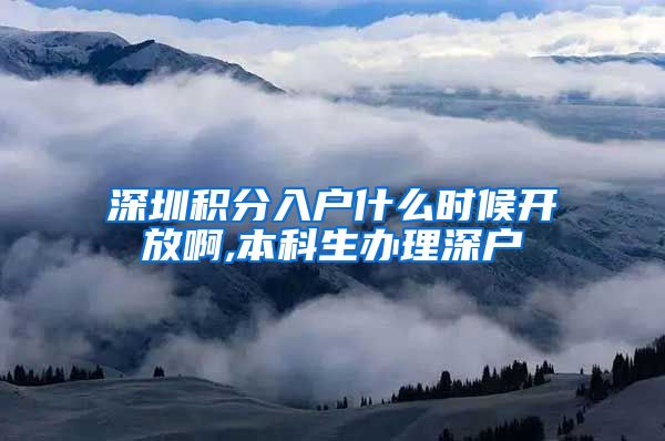 深圳积分入户什么时候开放啊,本科生办理深户