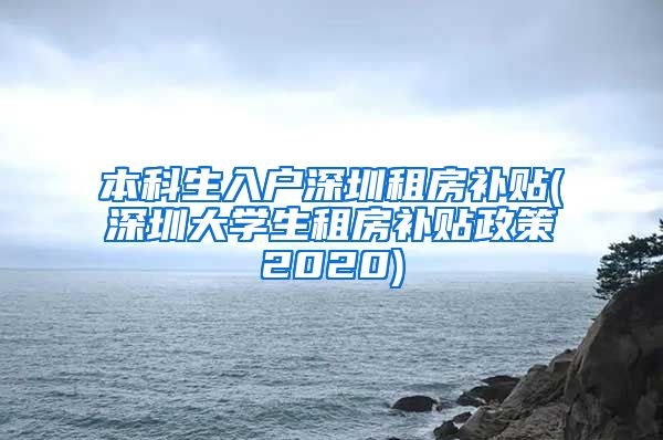 本科生入户深圳租房补贴(深圳大学生租房补贴政策2020)