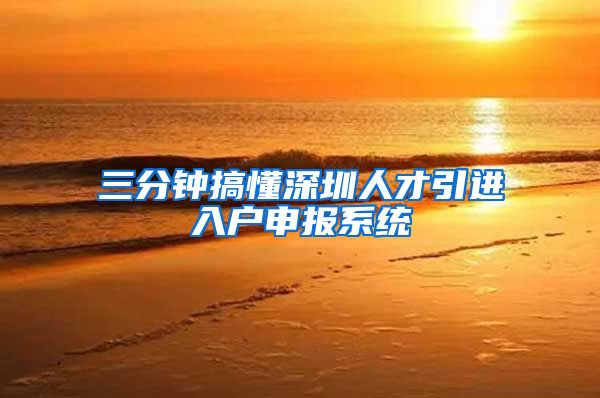 三分钟搞懂深圳人才引进入户申报系统