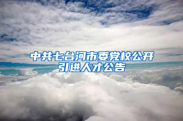 中共七台河市委党校公开引进人才公告