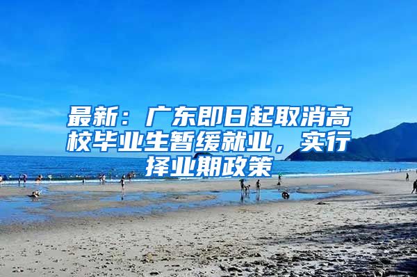 最新：广东即日起取消高校毕业生暂缓就业，实行择业期政策