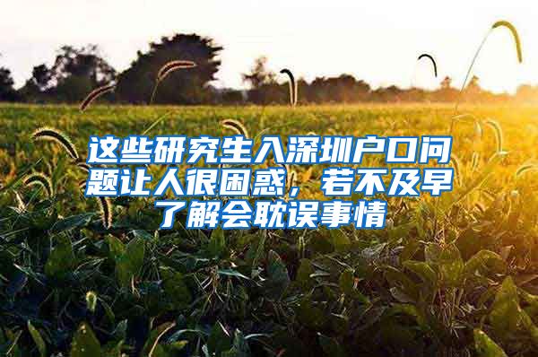 这些研究生入深圳户口问题让人很困惑，若不及早了解会耽误事情