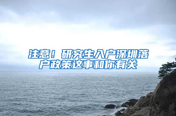 注意！研究生入户深圳落户政策这事和你有关
