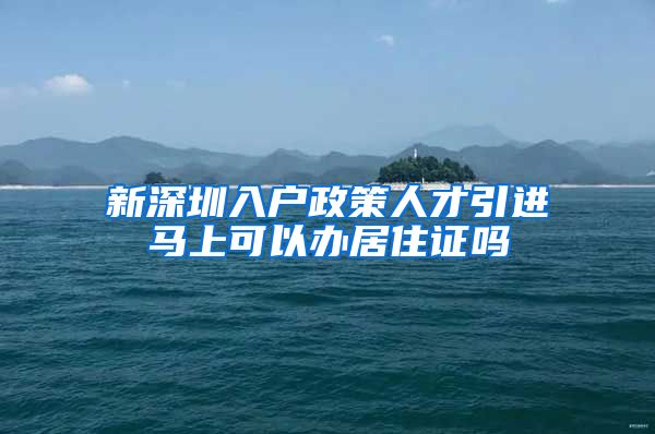 新深圳入户政策人才引进马上可以办居住证吗