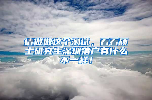 请做做这个测试，看看硕士研究生深圳落户有什么不一样！