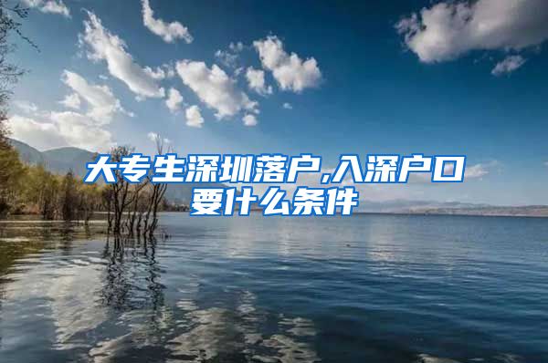 大专生深圳落户,入深户口要什么条件