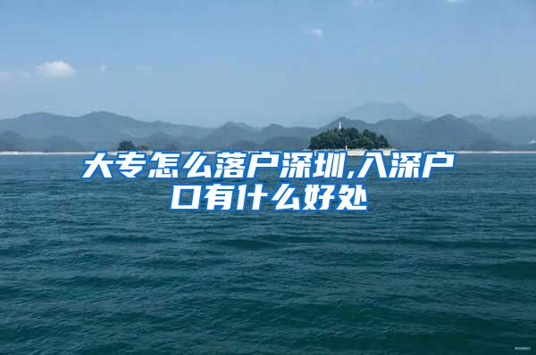 大专怎么落户深圳,入深户口有什么好处