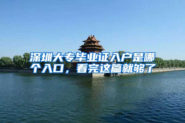 深圳大专毕业证入户是哪个入口，看完这篇就够了