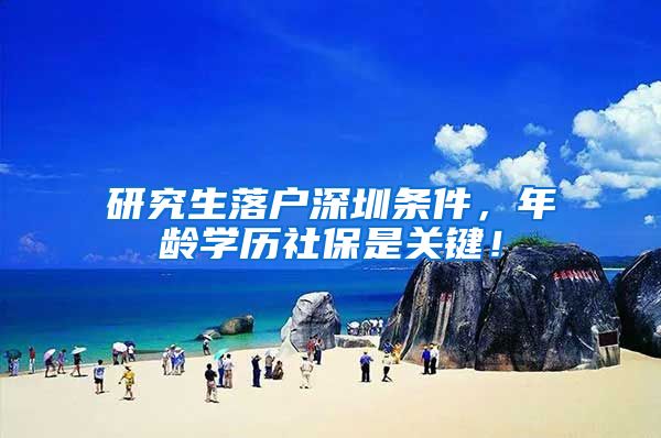 研究生落户深圳条件，年龄学历社保是关键！