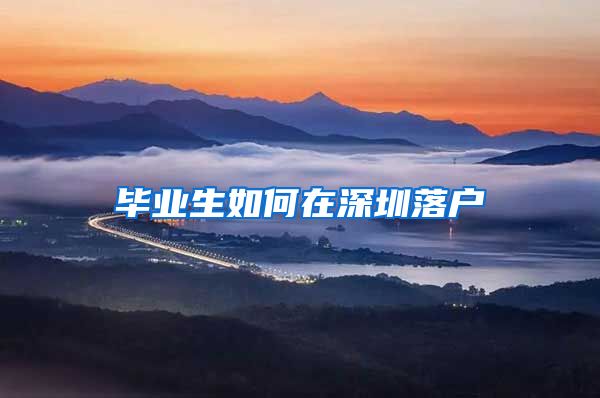 毕业生如何在深圳落户