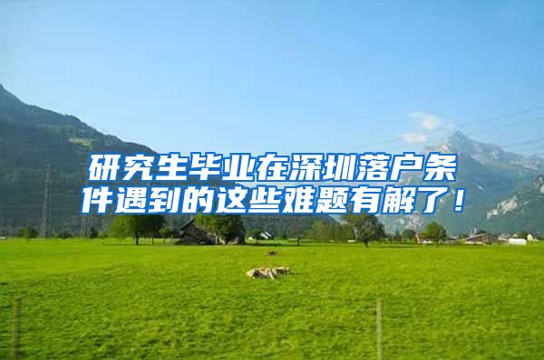 研究生毕业在深圳落户条件遇到的这些难题有解了！