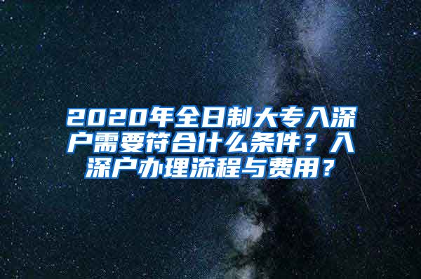 2020年全日制大专入深户需要符合什么条件？入深户办理流程与费用？