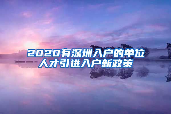 2020有深圳入户的单位人才引进入户新政策