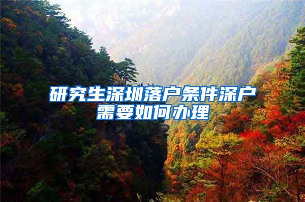 研究生深圳落户条件深户需要如何办理