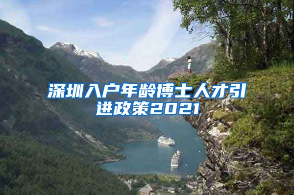 深圳入户年龄博士人才引进政策2021
