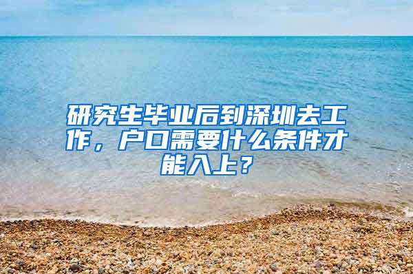 研究生毕业后到深圳去工作，户口需要什么条件才能入上？