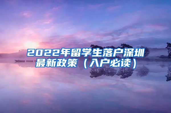 2022年留学生落户深圳最新政策（入户必读）