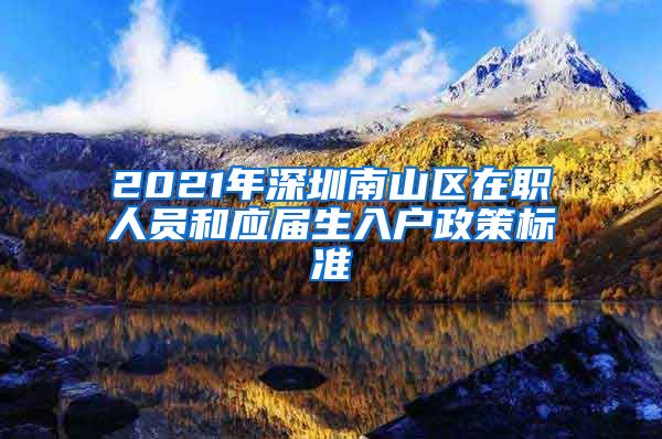 2021年深圳南山区在职人员和应届生入户政策标准