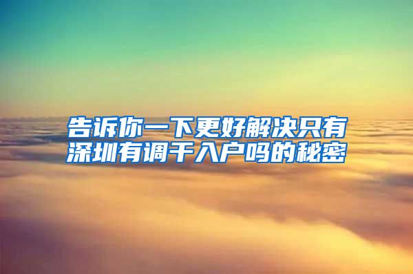 告诉你一下更好解决只有深圳有调干入户吗的秘密
