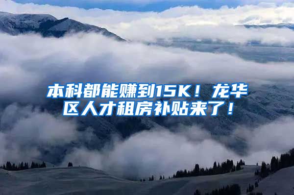 本科都能赚到15K！龙华区人才租房补贴来了！
