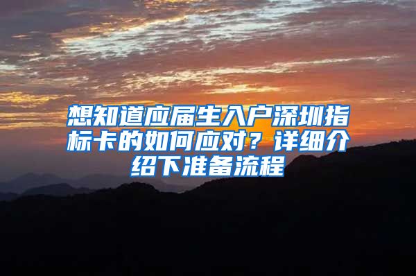 想知道应届生入户深圳指标卡的如何应对？详细介绍下准备流程