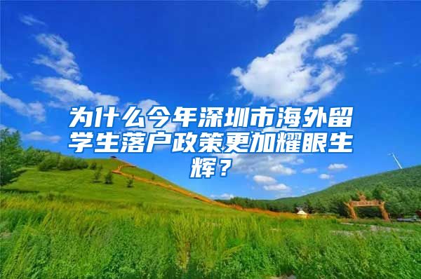 为什么今年深圳市海外留学生落户政策更加耀眼生辉？