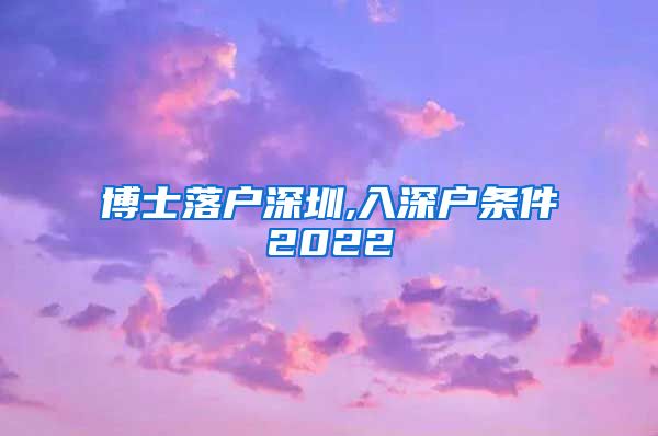 博士落户深圳,入深户条件2022