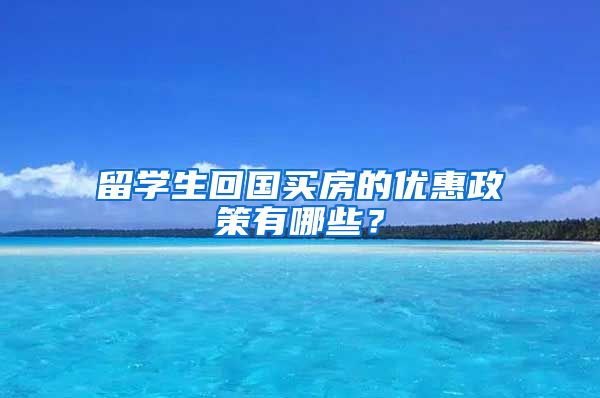 留学生回国买房的优惠政策有哪些？