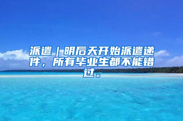 派遣｜明后天开始派遣递件，所有毕业生都不能错过。