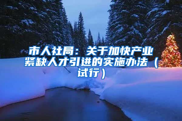 市人社局：关于加快产业紧缺人才引进的实施办法（试行）
