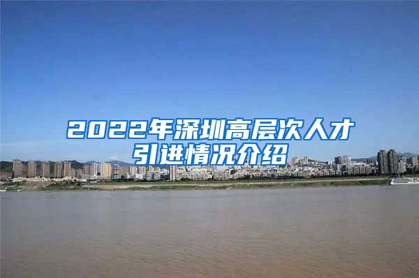 2022年深圳高层次人才引进情况介绍