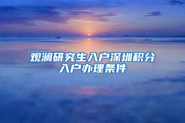 观澜研究生入户深圳积分入户办理条件