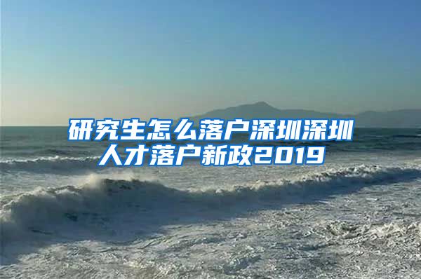 研究生怎么落户深圳深圳人才落户新政2019