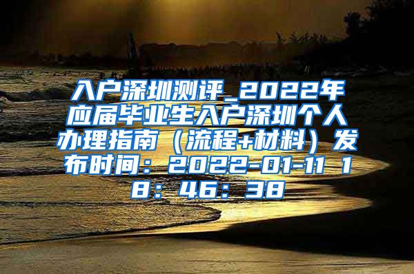 入户深圳测评_2022年应届毕业生入户深圳个人办理指南（流程+材料）发布时间：2022-01-11 18：46：38