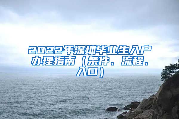 2022年深圳毕业生入户办理指南（条件、流程、入口）