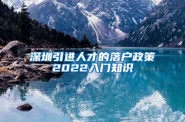 深圳引进人才的落户政策2022入门知识