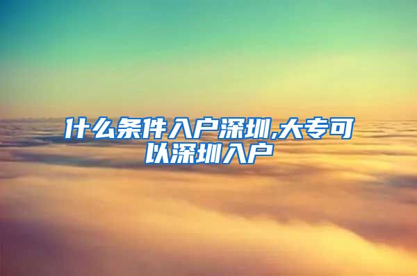 什么条件入户深圳,大专可以深圳入户
