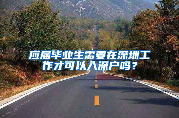 应届毕业生需要在深圳工作才可以入深户吗？