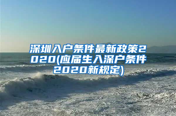 深圳入户条件最新政策2020(应届生入深户条件2020新规定)