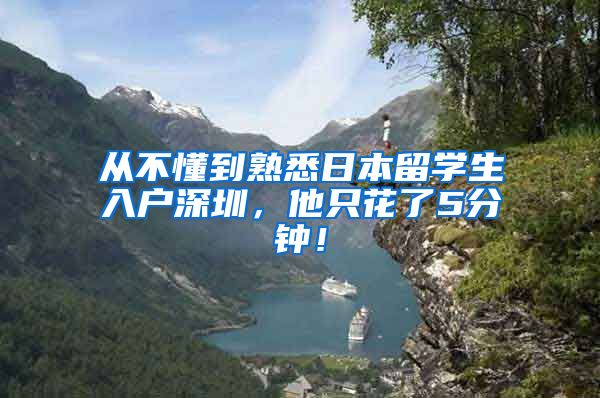 从不懂到熟悉日本留学生入户深圳，他只花了5分钟！