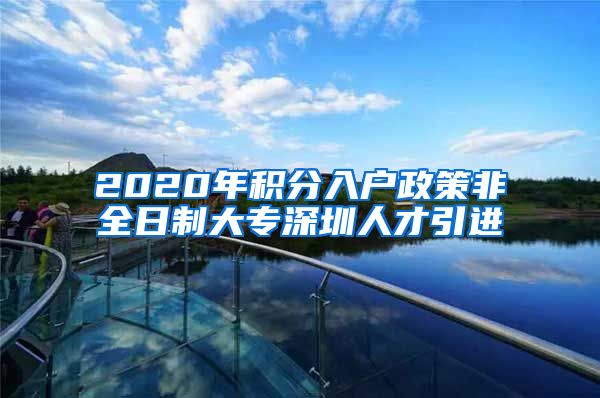 2020年积分入户政策非全日制大专深圳人才引进
