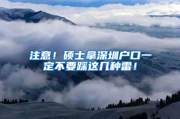 注意！硕士拿深圳户口一定不要踩这几种雷！