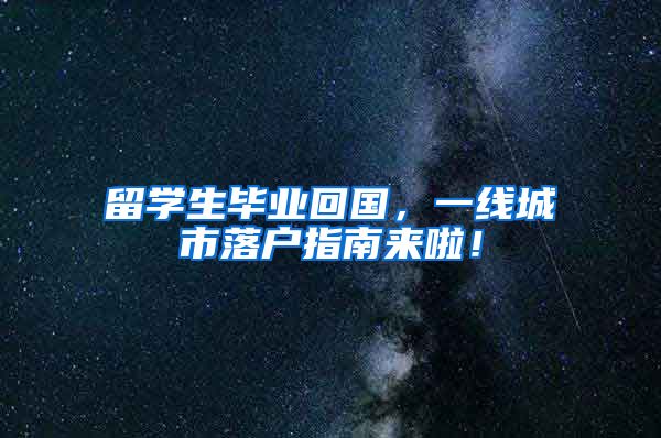 留学生毕业回国，一线城市落户指南来啦！