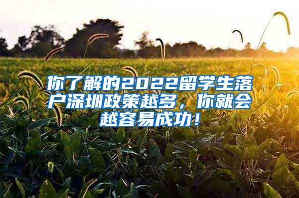 你了解的2022留学生落户深圳政策越多，你就会越容易成功！