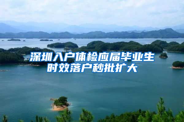 深圳入户体检应届毕业生时效落户秒批扩大
