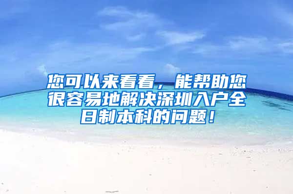 您可以来看看，能帮助您很容易地解决深圳入户全日制本科的问题！