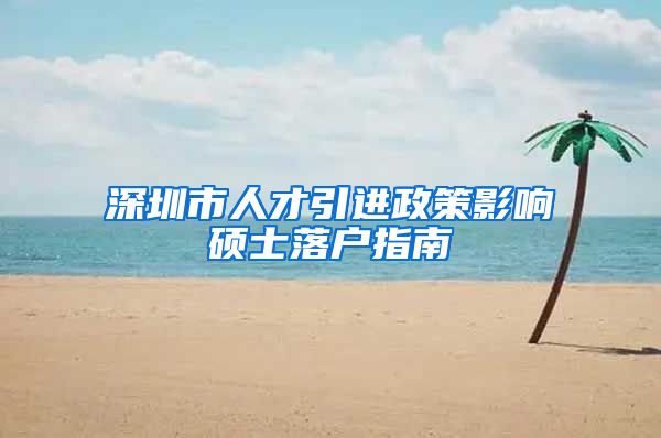 深圳市人才引进政策影响硕士落户指南