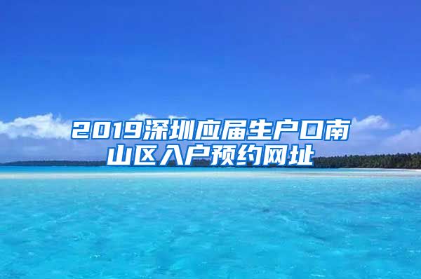 2019深圳应届生户口南山区入户预约网址